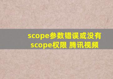 scope参数错误或没有scope权限 腾讯视频